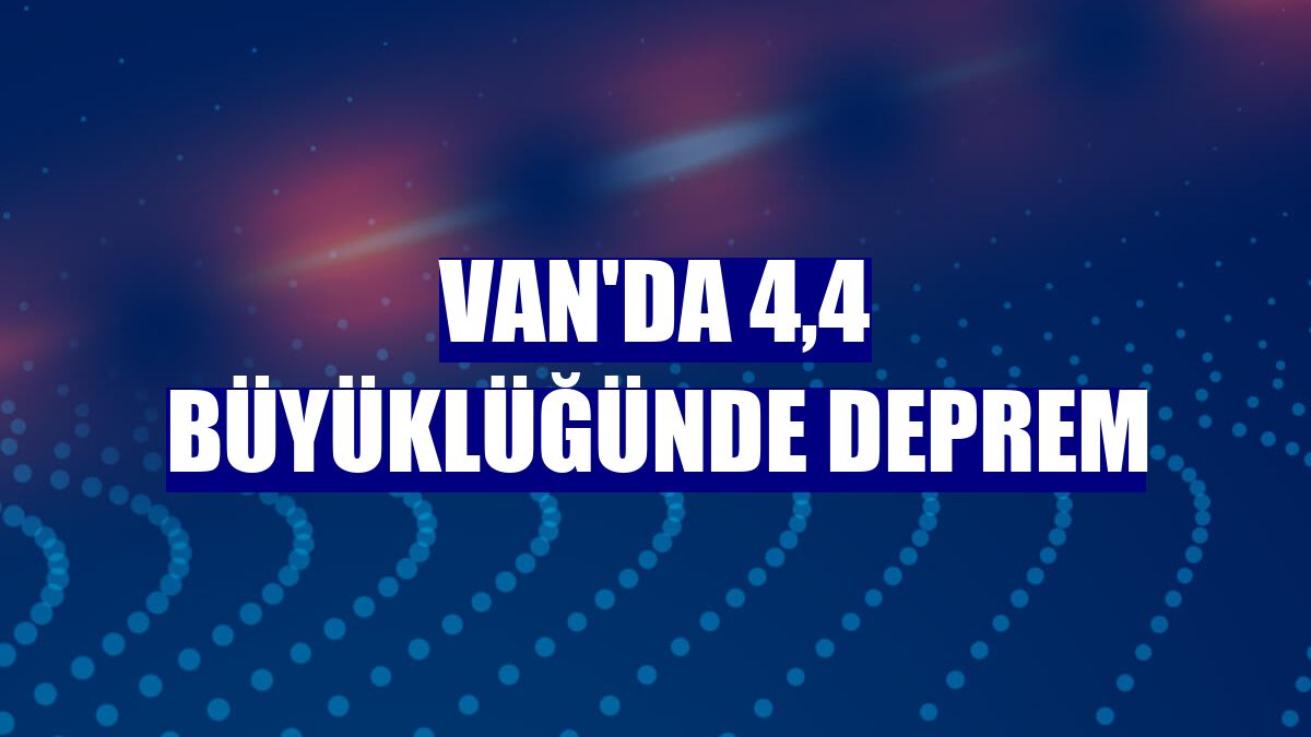 Van'da 4,4 büyüklüğünde deprem