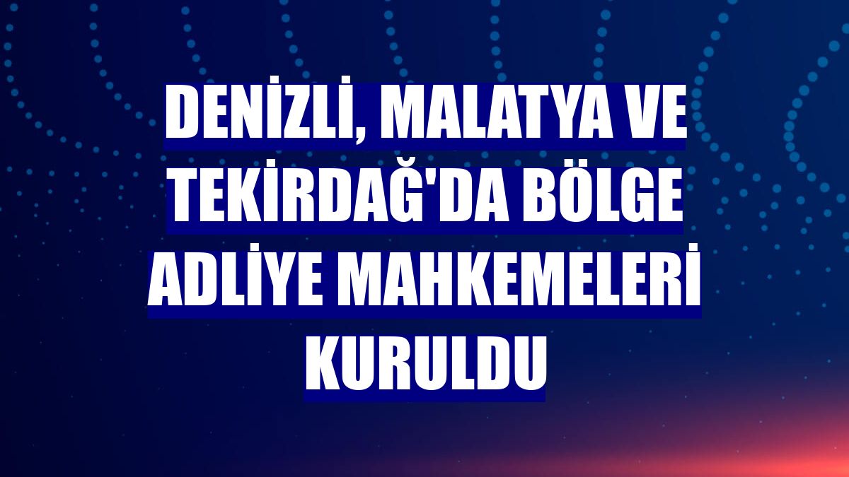 Denizli, Malatya ve Tekirdağ'da bölge adliye mahkemeleri kuruldu