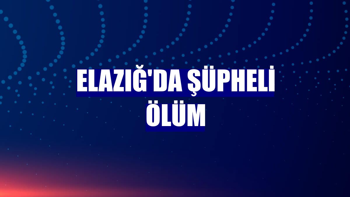 Elazığ'da şüpheli ölüm