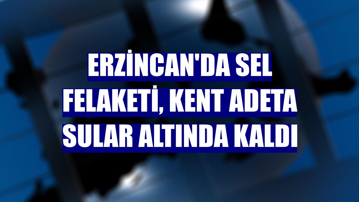 Erzincan'da sel felaketi, kent adeta sular altında kaldı