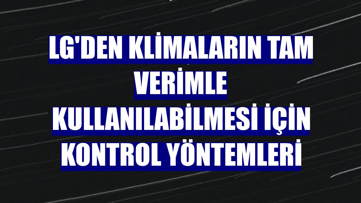 LG'den klimaların tam verimle kullanılabilmesi için kontrol yöntemleri