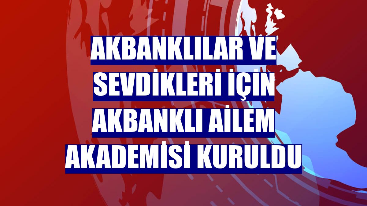 Akbanklılar ve sevdikleri için Akbanklı Ailem Akademisi kuruldu