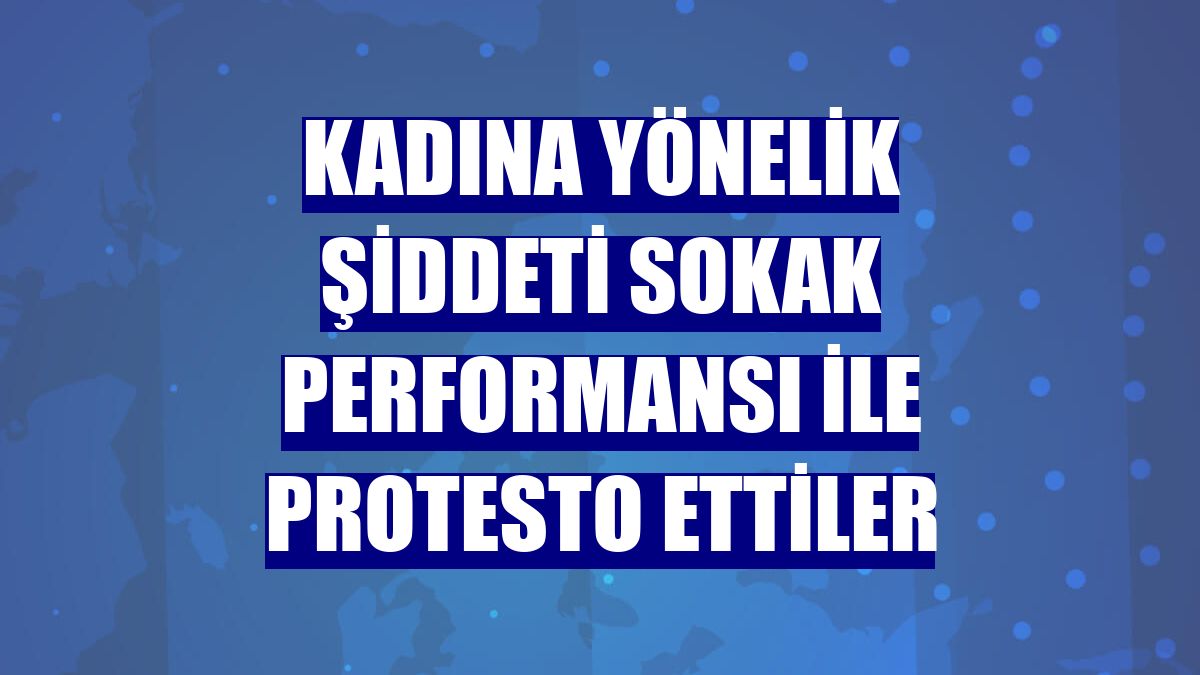 Kadına yönelik şiddeti sokak performansı ile protesto ettiler
