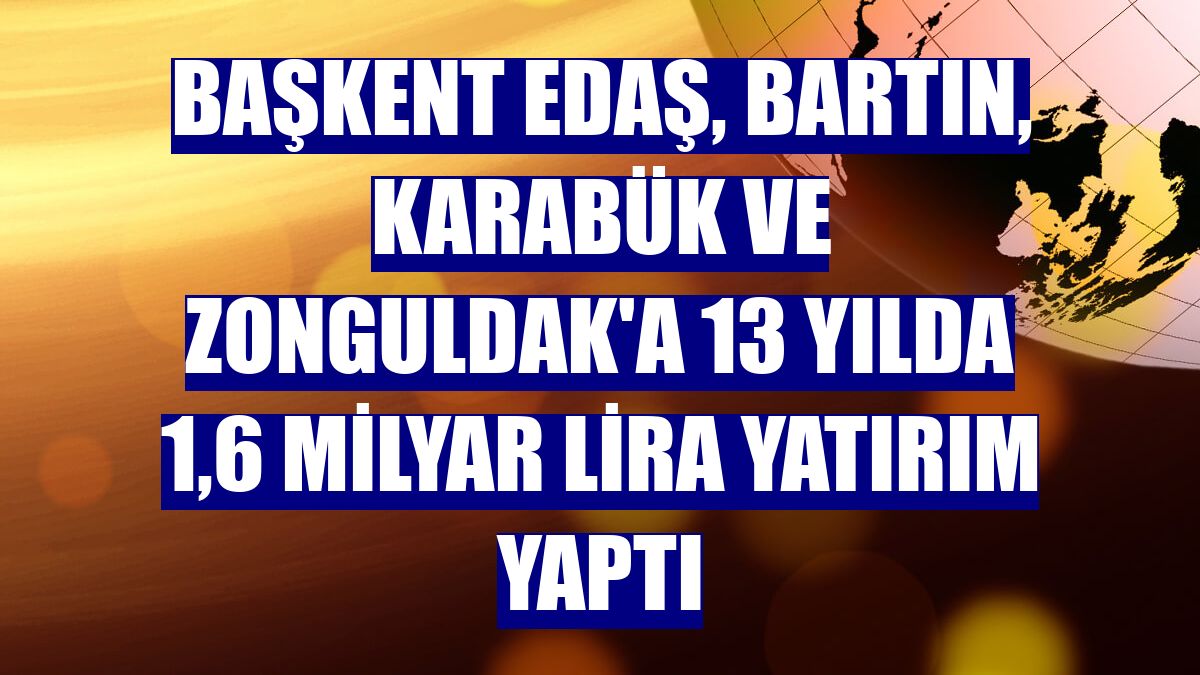 Başkent EDAŞ, Bartın, Karabük ve Zonguldak'a 13 yılda 1,6 milyar lira yatırım yaptı