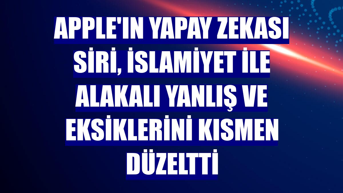 Apple'ın yapay zekası Siri, İslamiyet ile alakalı yanlış ve eksiklerini kısmen düzeltti
