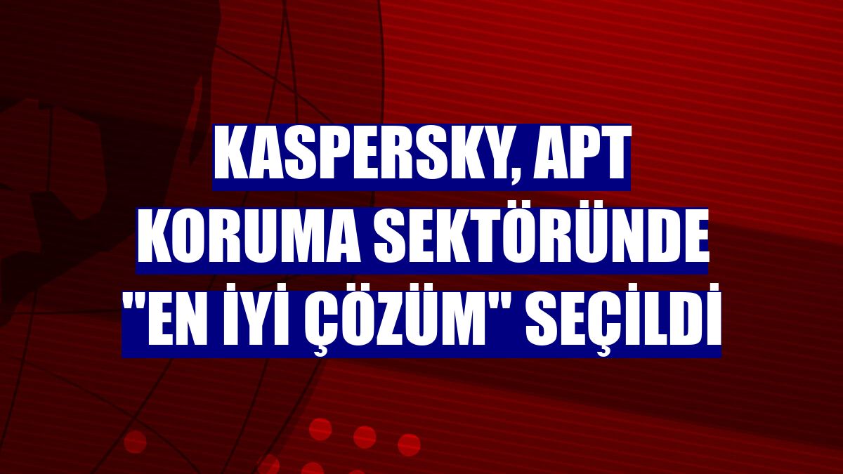Kaspersky, APT koruma sektöründe "en iyi çözüm" seçildi
