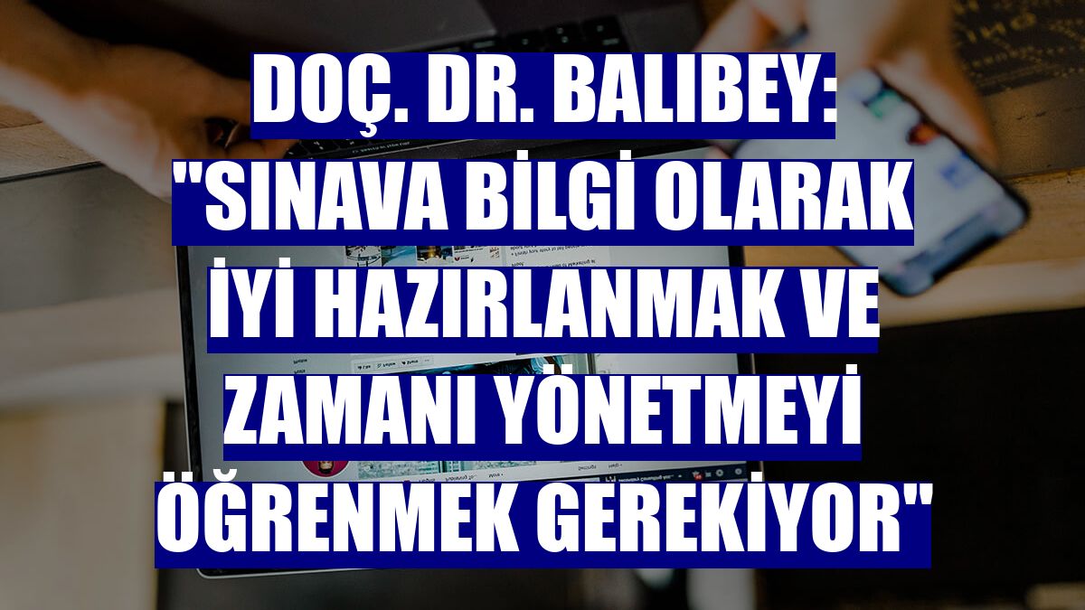 Doç. Dr. Balıbey: "Sınava bilgi olarak iyi hazırlanmak ve zamanı yönetmeyi öğrenmek gerekiyor"