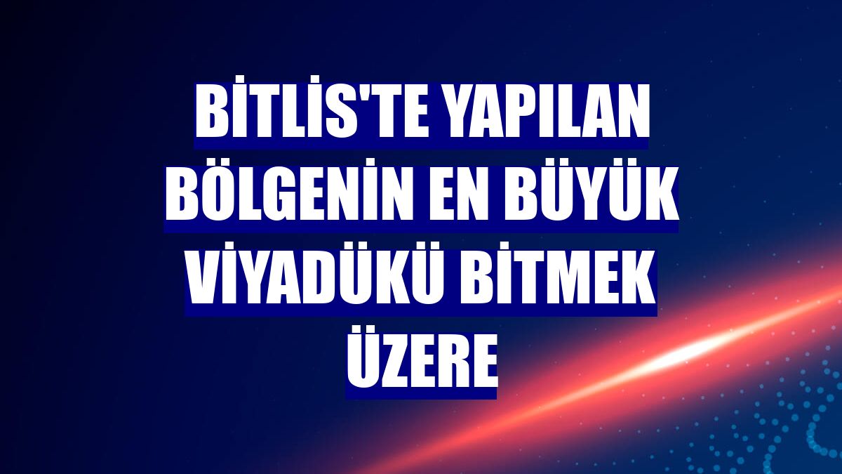 Bitlis'te yapılan bölgenin en büyük viyadükü bitmek üzere