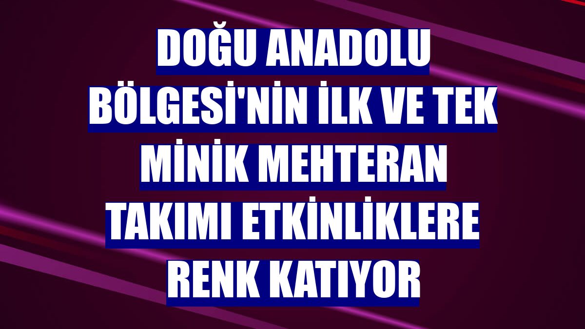 Doğu Anadolu Bölgesi'nin ilk ve tek minik mehteran takımı etkinliklere renk katıyor