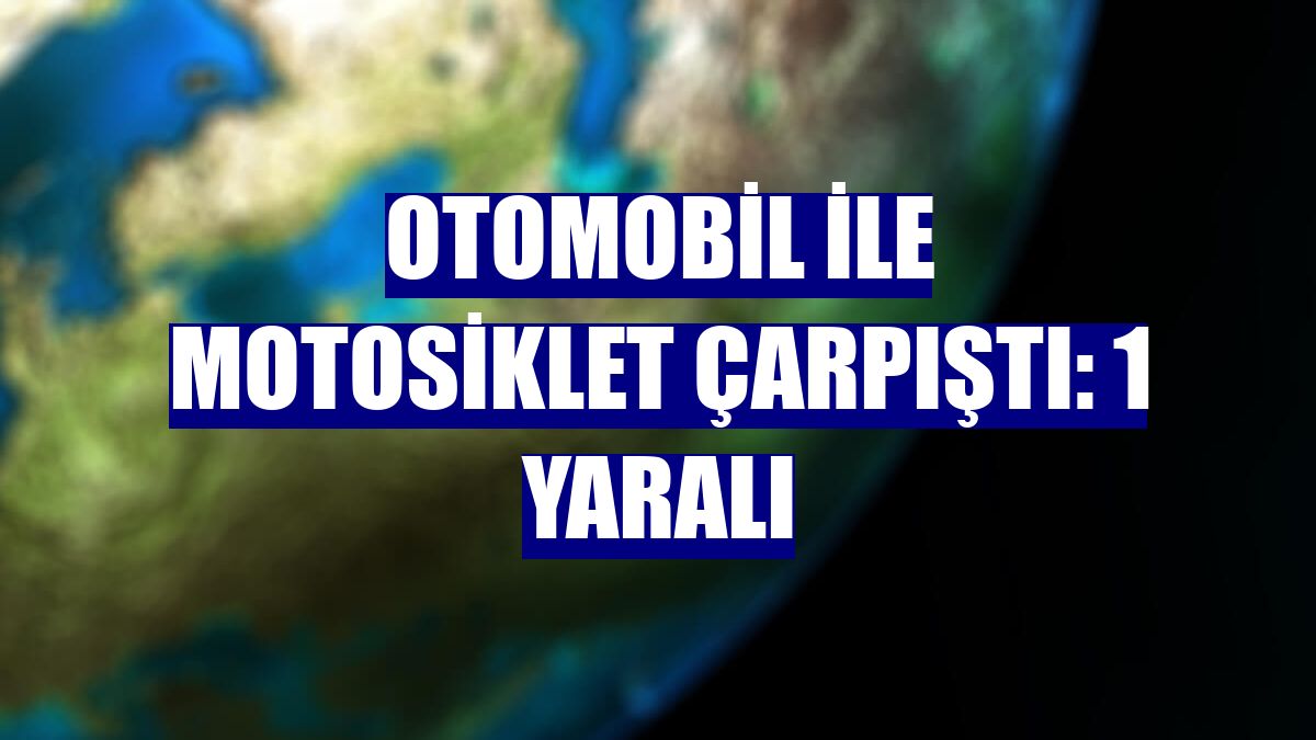 Otomobil ile motosiklet çarpıştı: 1 yaralı
