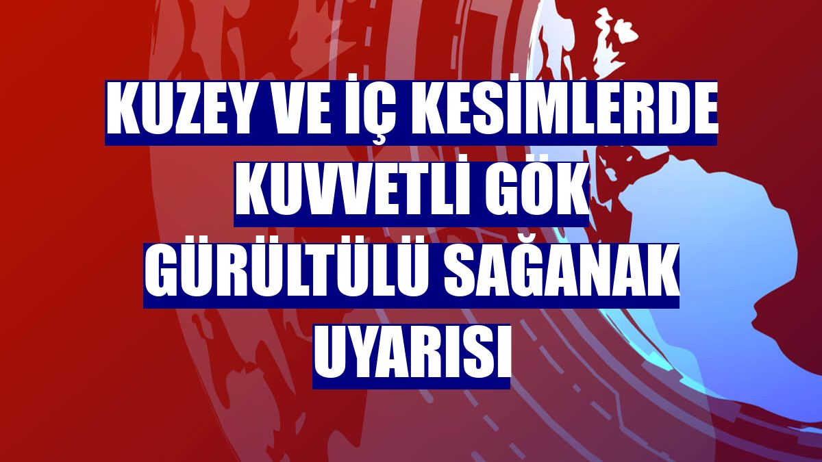 Kuzey ve iç kesimlerde kuvvetli gök gürültülü sağanak uyarısı