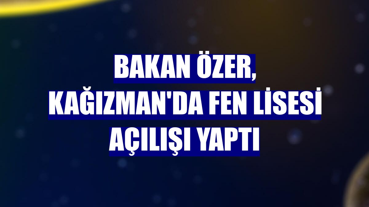 Bakan Özer, Kağızman'da fen lisesi açılışı yaptı