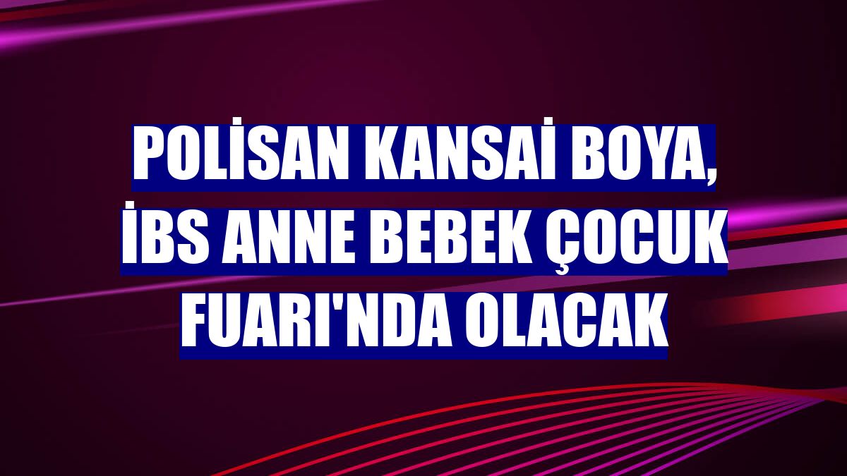 Polisan Kansai Boya, İBS Anne Bebek Çocuk Fuarı'nda olacak