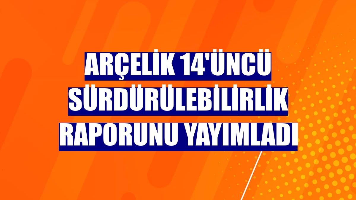 Arçelik 14'üncü sürdürülebilirlik raporunu yayımladı