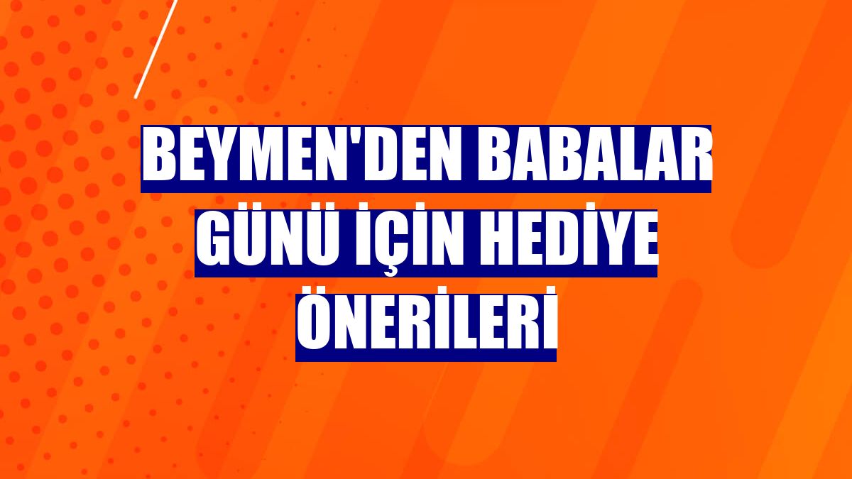 Beymen'den Babalar Günü için hediye önerileri