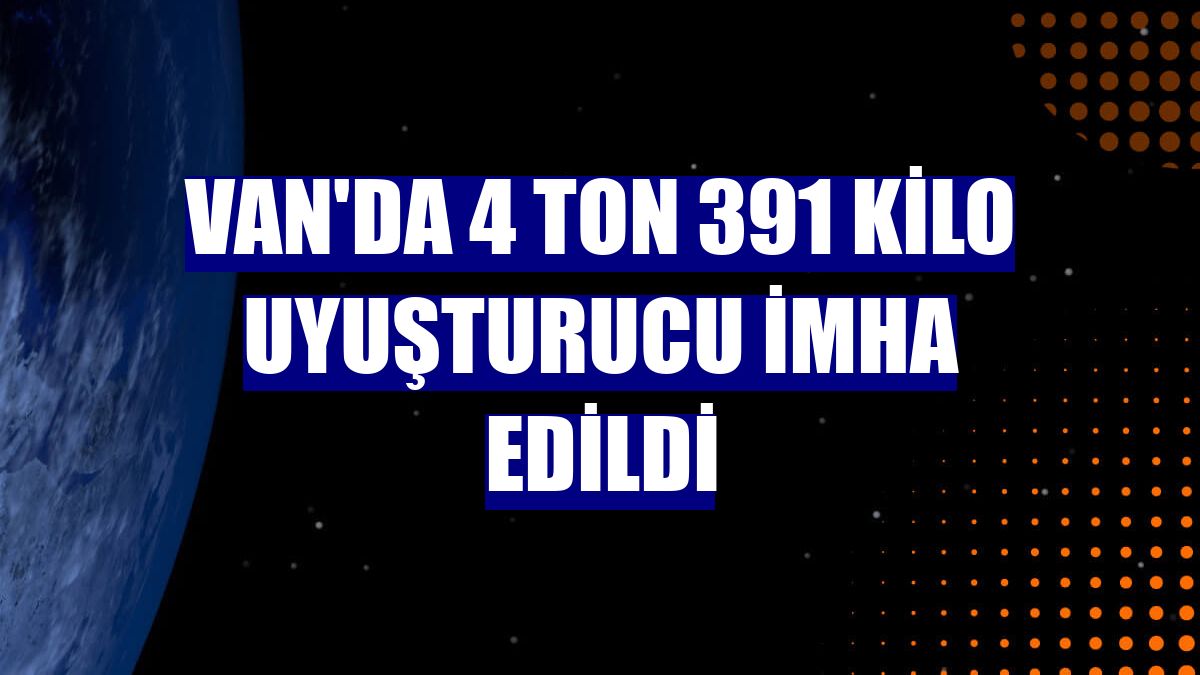 Van'da 4 ton 391 kilo uyuşturucu imha edildi