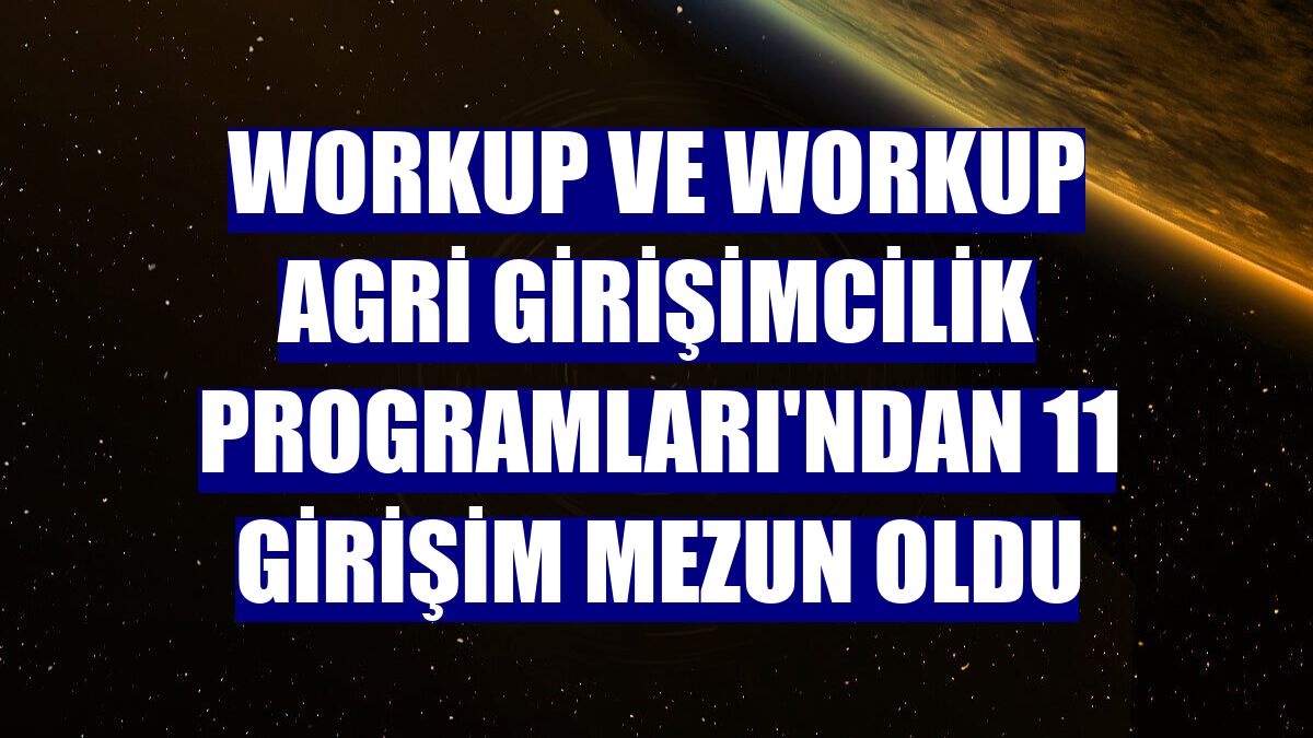 Workup ve Workup Agri Girişimcilik Programları'ndan 11 girişim mezun oldu