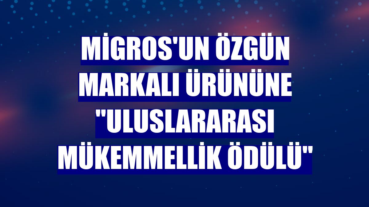 Migros'un özgün markalı ürününe "Uluslararası Mükemmellik Ödülü"