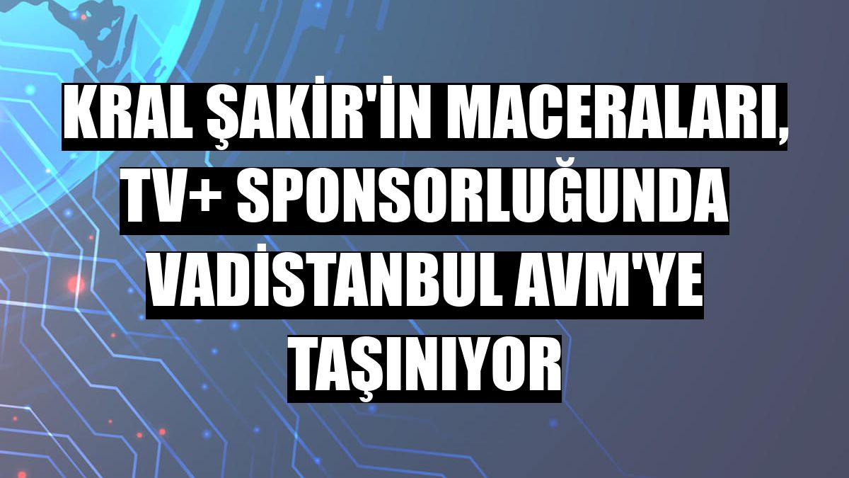 Kral Şakir'in maceraları, TV+ sponsorluğunda Vadistanbul AVM'ye taşınıyor