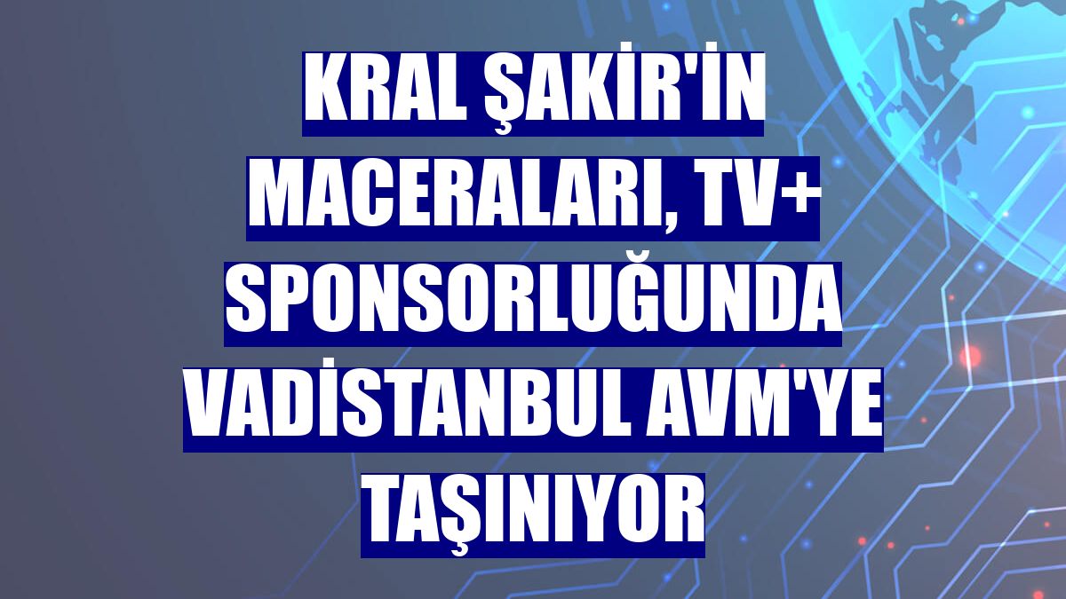 Kral Şakir'in maceraları, TV+ sponsorluğunda Vadistanbul AVM'ye taşınıyor