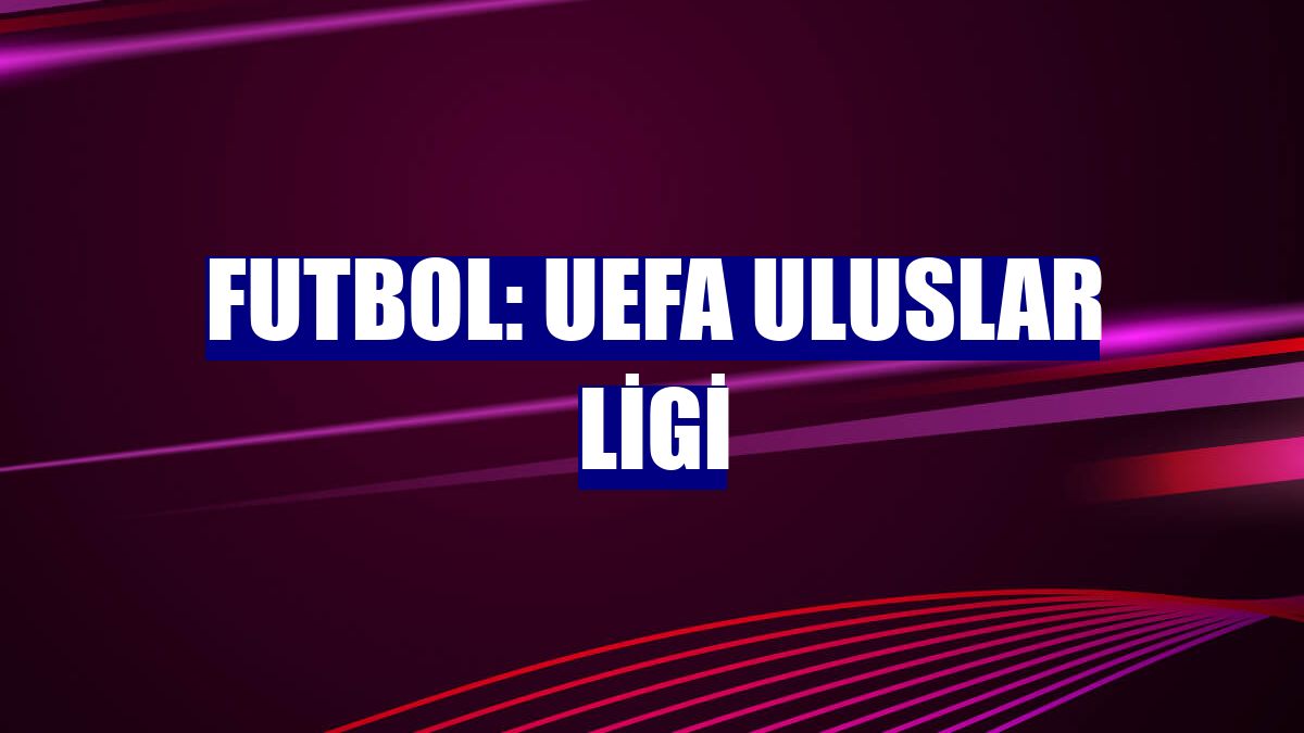 Futbol: UEFA Uluslar Ligi