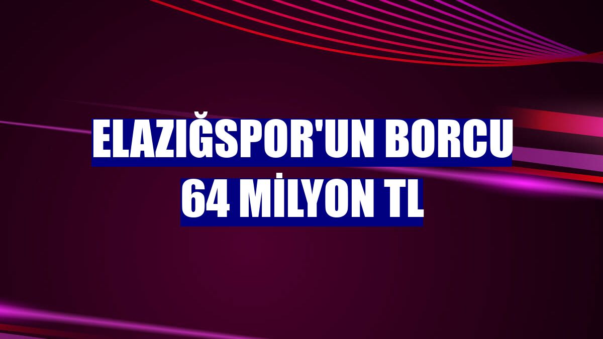 Elazığspor'un borcu 64 milyon TL