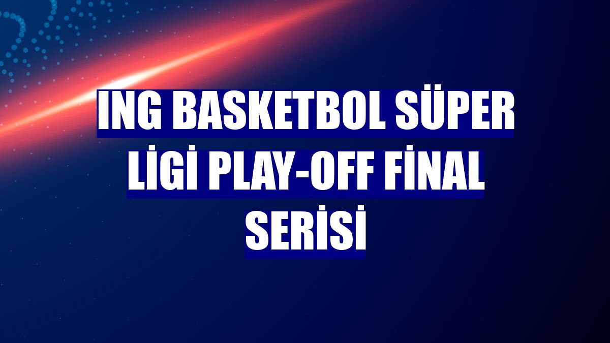 ING Basketbol Süper Ligi play-off final serisi
