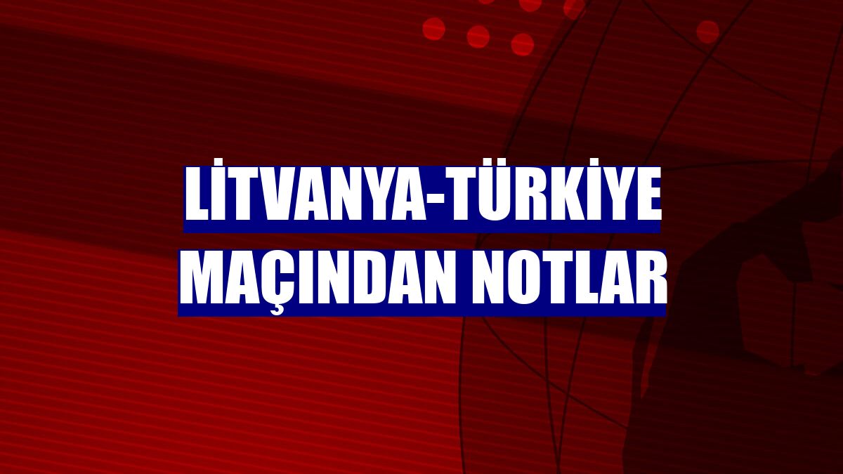 Litvanya-Türkiye maçından notlar
