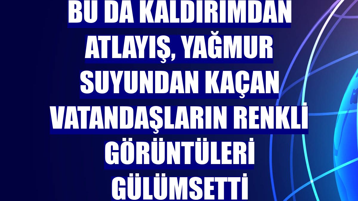 Bu da kaldırımdan atlayış, yağmur suyundan kaçan vatandaşların renkli görüntüleri gülümsetti