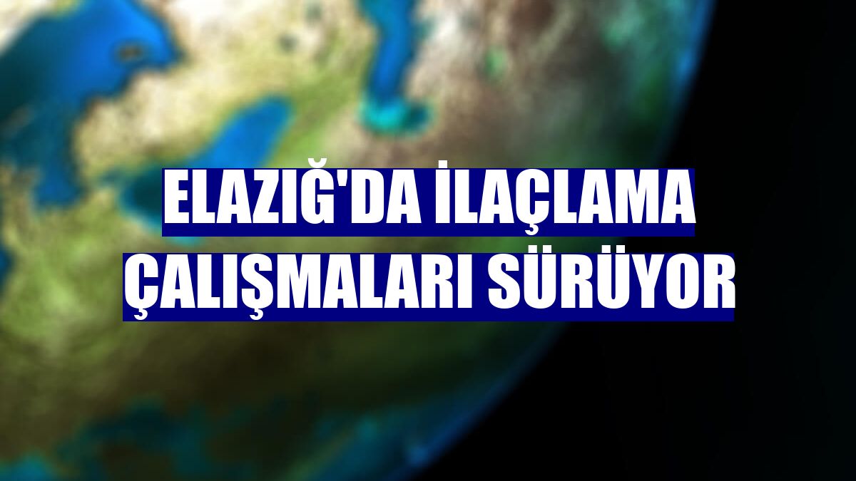 Elazığ'da ilaçlama çalışmaları sürüyor
