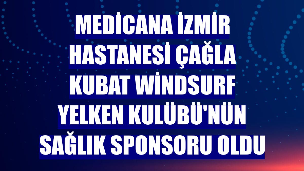 Medicana İzmir Hastanesi Çağla Kubat Windsurf Yelken Kulübü'nün sağlık sponsoru oldu