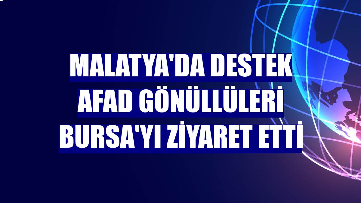 Malatya'da destek AFAD gönüllüleri Bursa'yı ziyaret etti