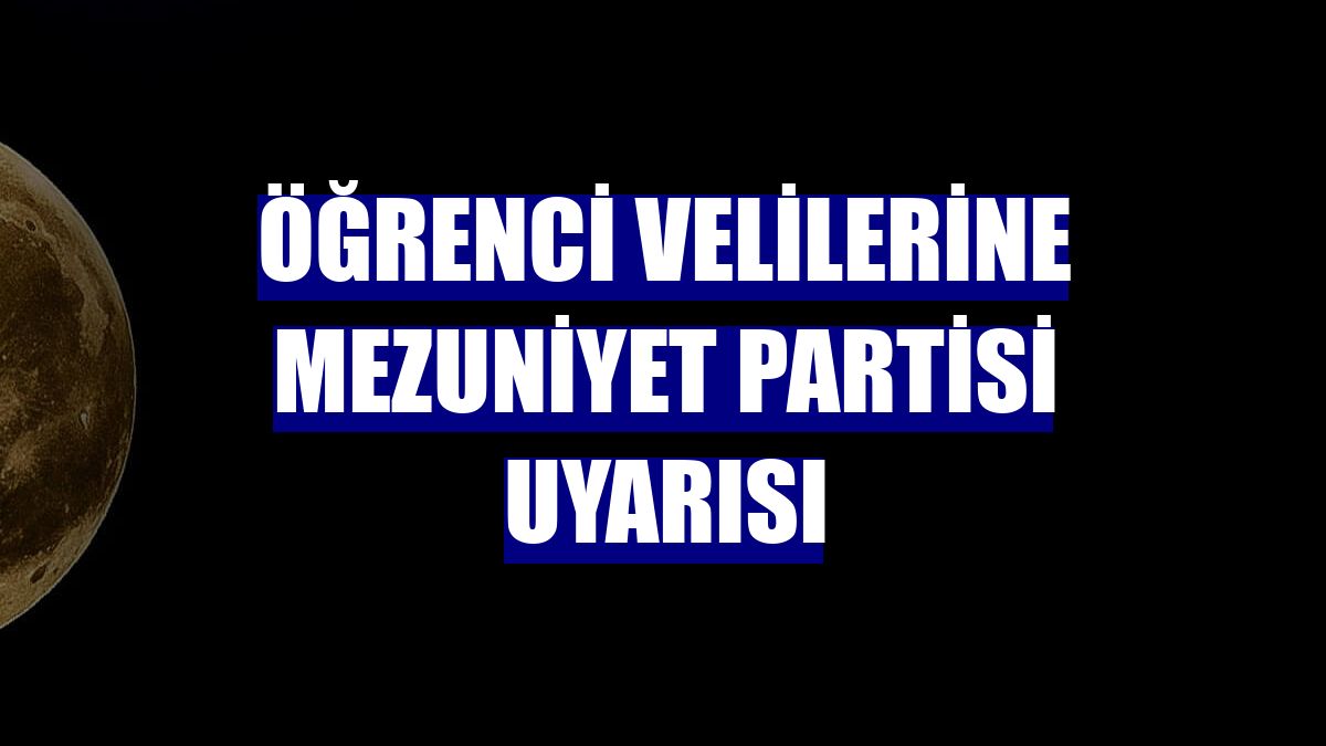 Öğrenci velilerine mezuniyet partisi uyarısı