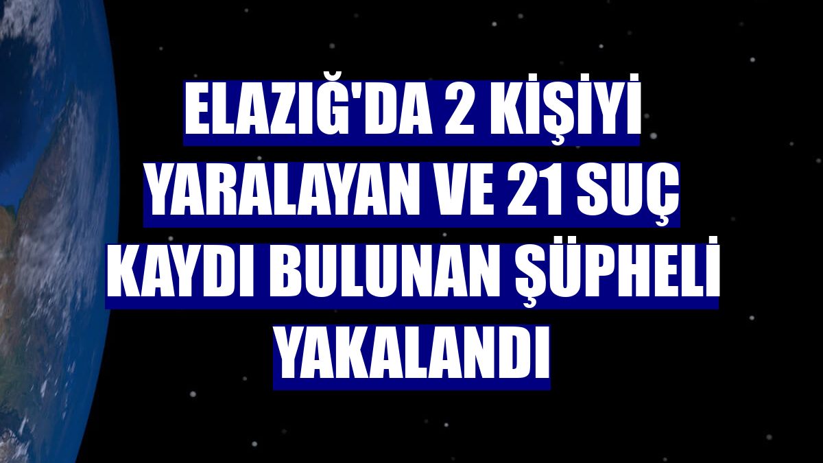 Elazığ'da 2 kişiyi yaralayan ve 21 suç kaydı bulunan şüpheli yakalandı