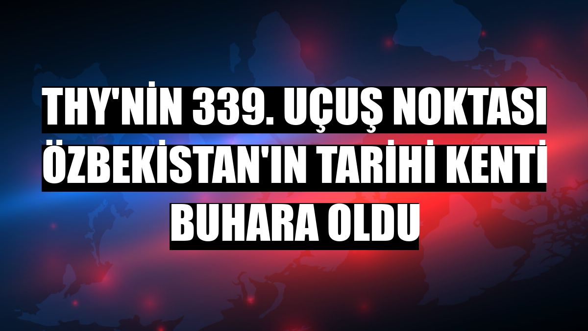 THY'nin 339. uçuş noktası Özbekistan'ın tarihi kenti Buhara oldu
