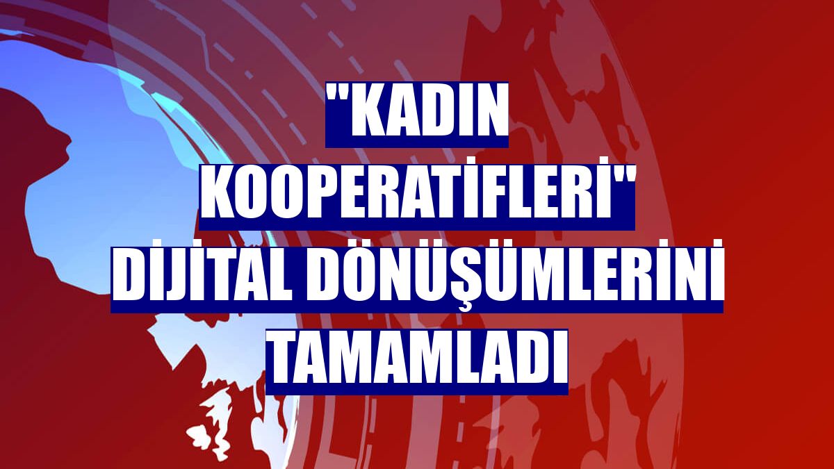 "Kadın kooperatifleri" dijital dönüşümlerini tamamladı