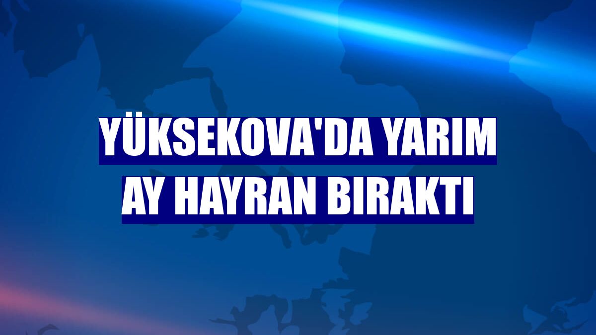 Yüksekova'da yarım ay hayran bıraktı