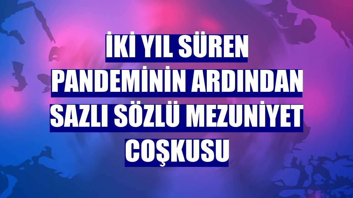 İki yıl süren pandeminin ardından sazlı sözlü mezuniyet coşkusu