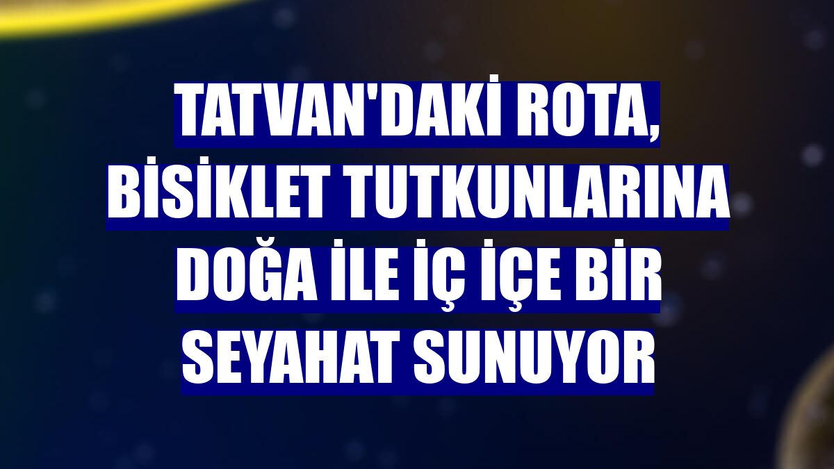 Tatvan'daki rota, bisiklet tutkunlarına doğa ile iç içe bir seyahat sunuyor