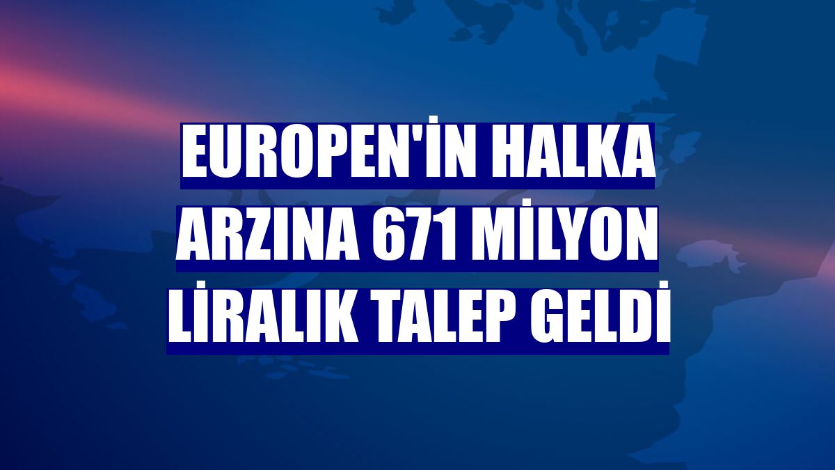 Europen'in halka arzına 671 milyon liralık talep geldi