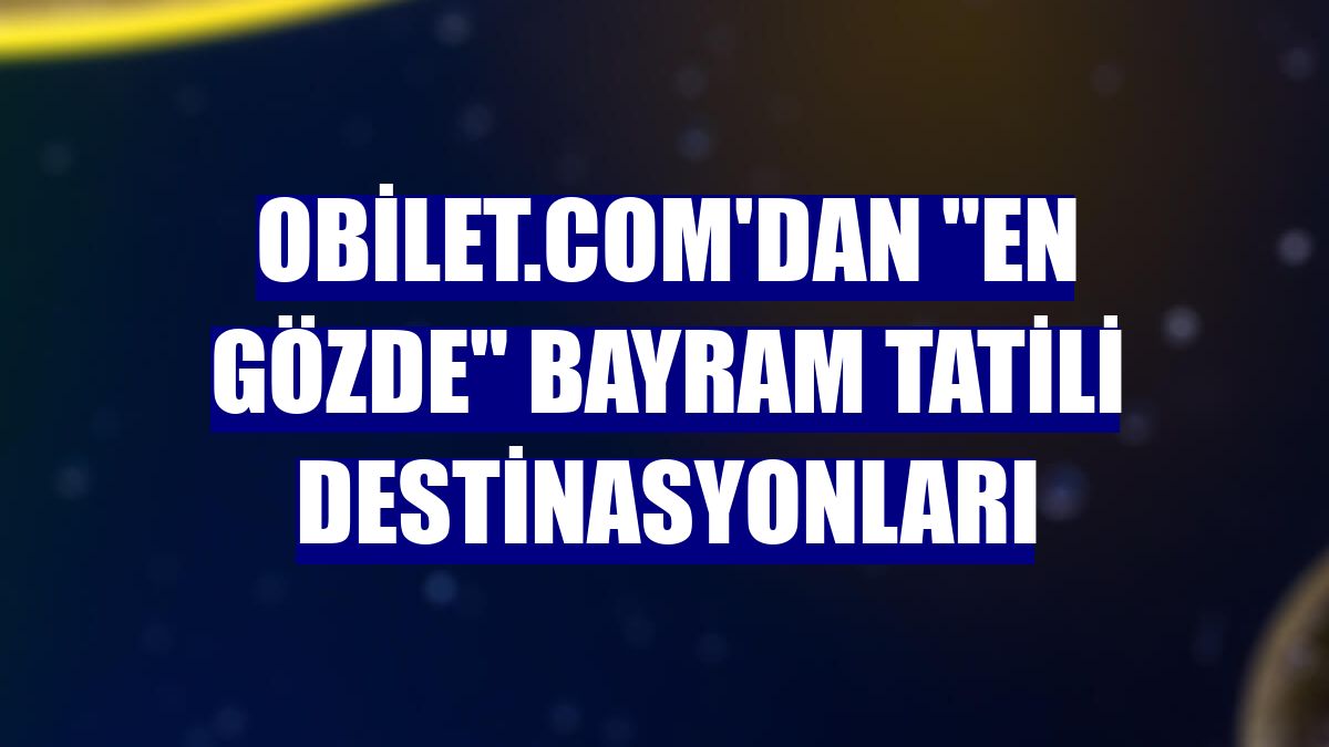 obilet.com'dan "en gözde" bayram tatili destinasyonları