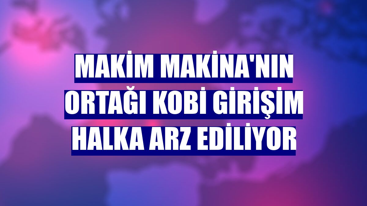 Makim Makina'nın ortağı KOBİ Girişim halka arz ediliyor
