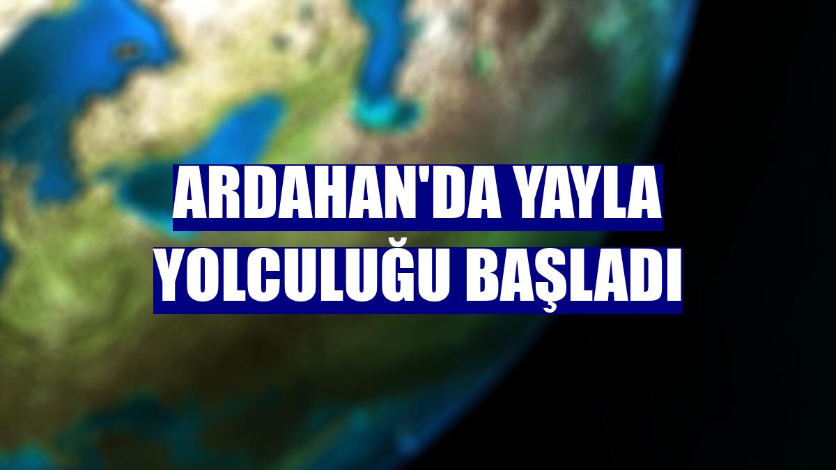 Ardahan'da yayla yolculuğu başladı