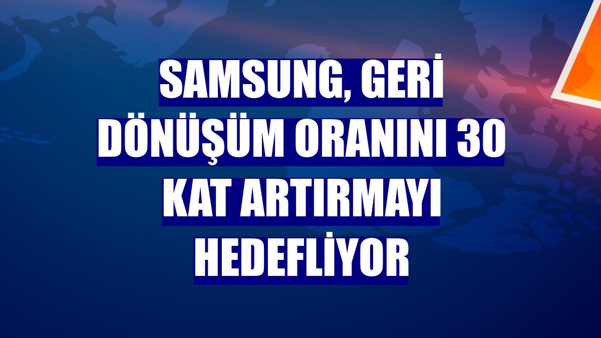 Samsung, geri dönüşüm oranını 30 kat artırmayı hedefliyor