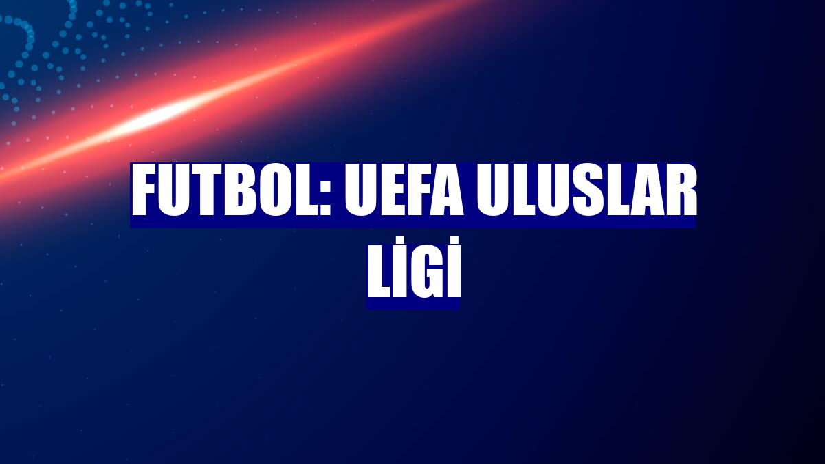 Futbol: UEFA Uluslar Ligi