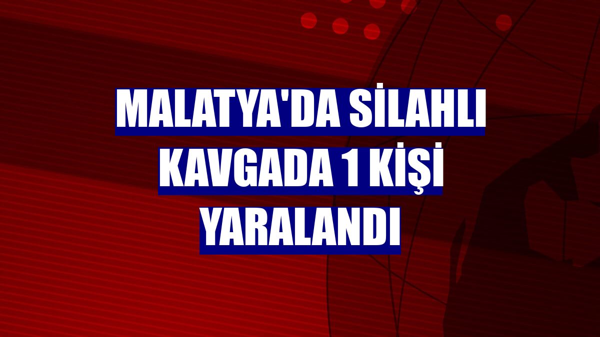 Malatya'da silahlı kavgada 1 kişi yaralandı