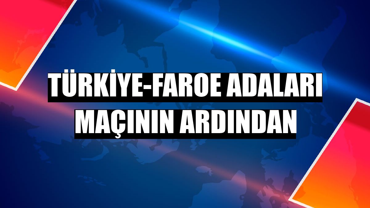 Türkiye-Faroe Adaları maçının ardından