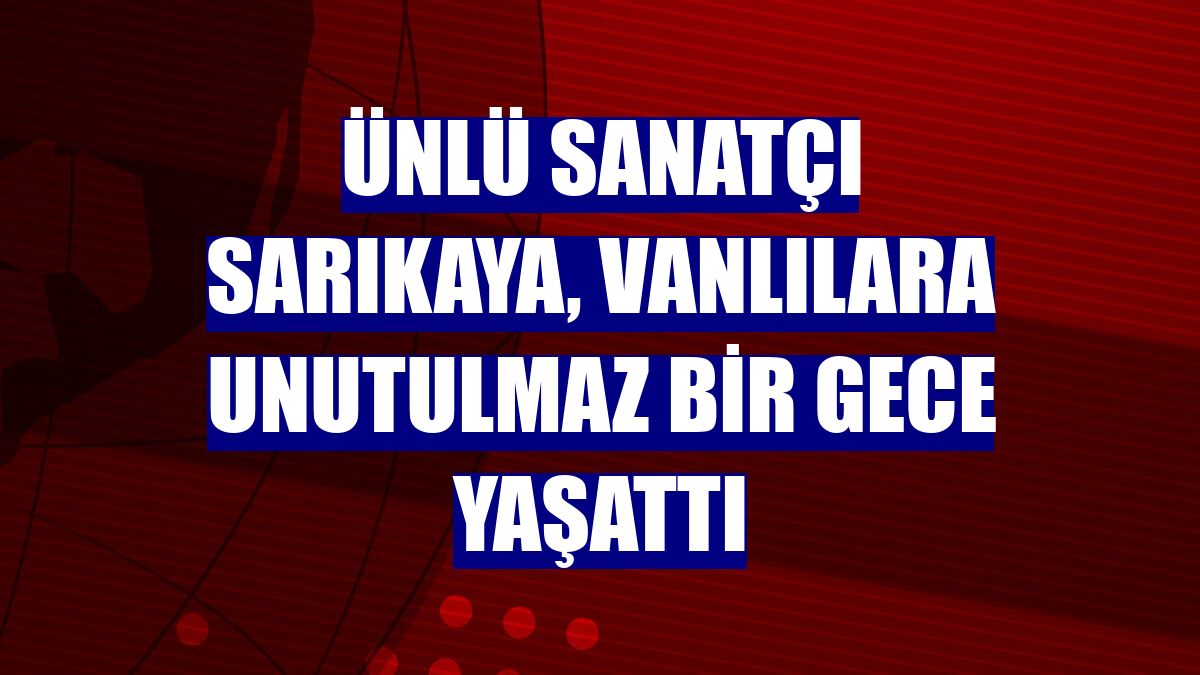 Ünlü sanatçı Sarıkaya, Vanlılara unutulmaz bir gece yaşattı