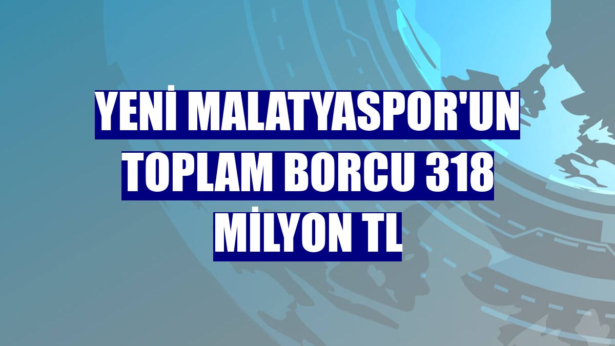 Yeni Malatyaspor'un toplam borcu 318 milyon TL
