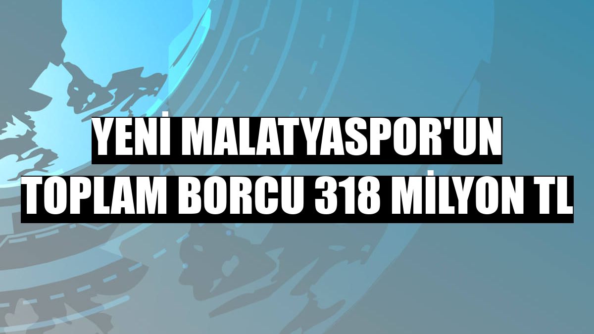 Yeni Malatyaspor'un toplam borcu 318 milyon TL